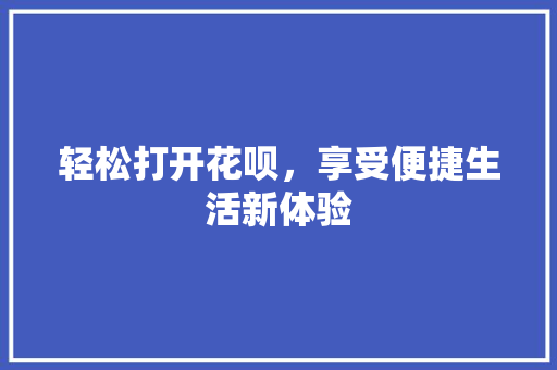 轻松打开花呗，享受便捷生活新体验