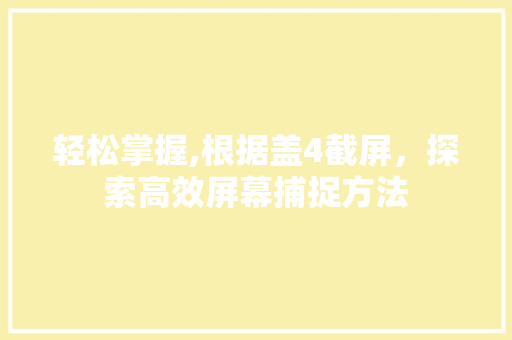 轻松掌握,根据盖4截屏，探索高效屏幕捕捉方法 建站教程