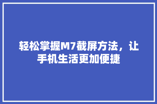 轻松掌握M7截屏方法，让手机生活更加便捷 友链在线