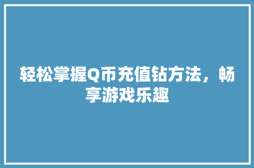 轻松掌握Q币充值钻方法，畅享游戏乐趣 Web前端