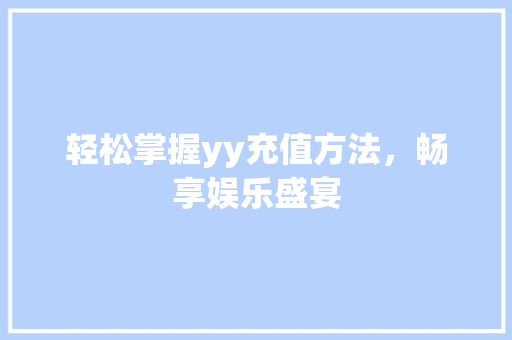 轻松掌握yy充值方法，畅享娱乐盛宴 Web前端