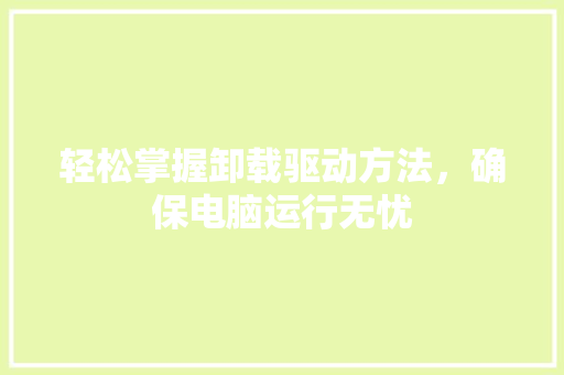 轻松掌握卸载驱动方法，确保电脑运行无忧