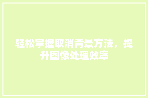 轻松掌握取消背景方法，提升图像处理效率