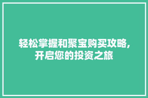 轻松掌握和聚宝购买攻略,开启您的投资之旅