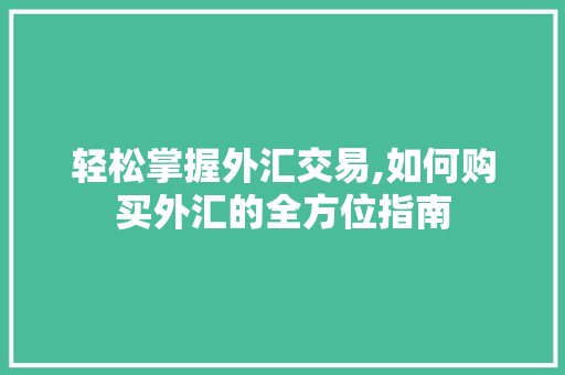 轻松掌握外汇交易,如何购买外汇的全方位指南