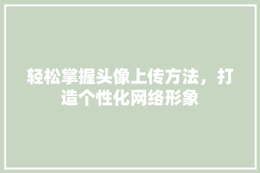 轻松掌握头像上传方法，打造个性化网络形象