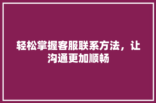 轻松掌握客服联系方法，让沟通更加顺畅