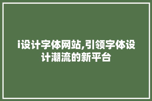 i设计字体网站,引领字体设计潮流的新平台