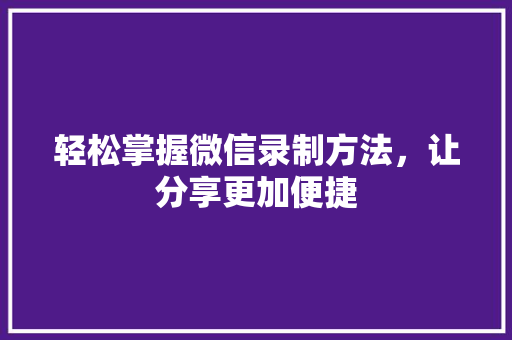轻松掌握微信录制方法，让分享更加便捷