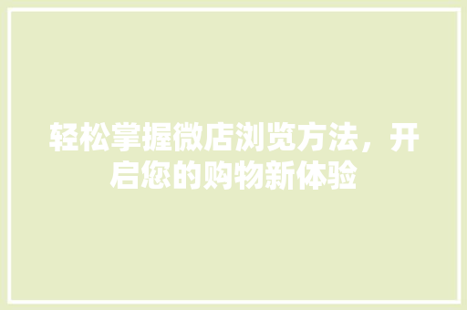 轻松掌握微店浏览方法，开启您的购物新体验
