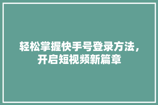 轻松掌握快手号登录方法，开启短视频新篇章
