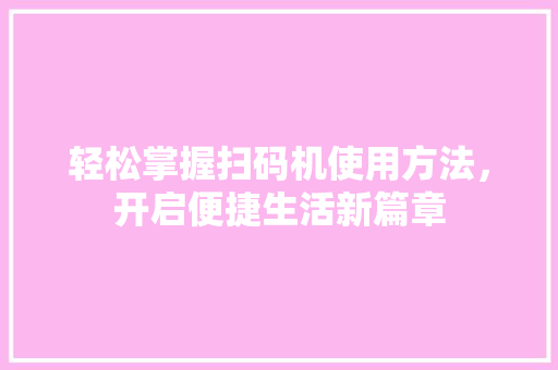 轻松掌握扫码机使用方法，开启便捷生活新篇章 Web前端