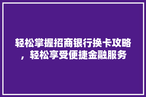 轻松掌握招商银行换卡攻略，轻松享受便捷金融服务