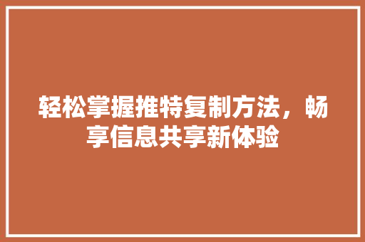 轻松掌握推特复制方法，畅享信息共享新体验