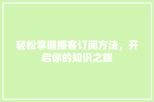 轻松掌握播客订阅方法，开启你的知识之旅 Web前端