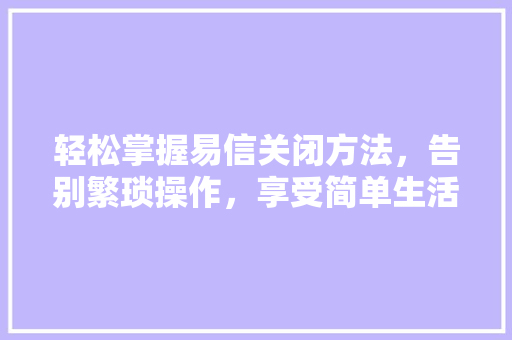 轻松掌握易信关闭方法，告别繁琐操作，享受简单生活