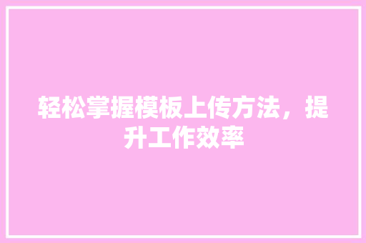 轻松掌握模板上传方法，提升工作效率