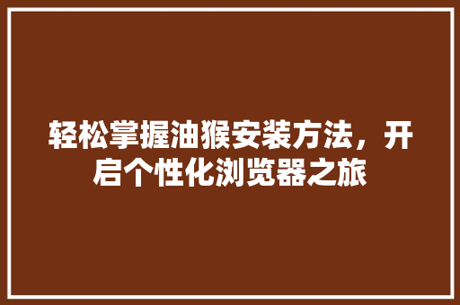 轻松掌握油猴安装方法，开启个性化浏览器之旅