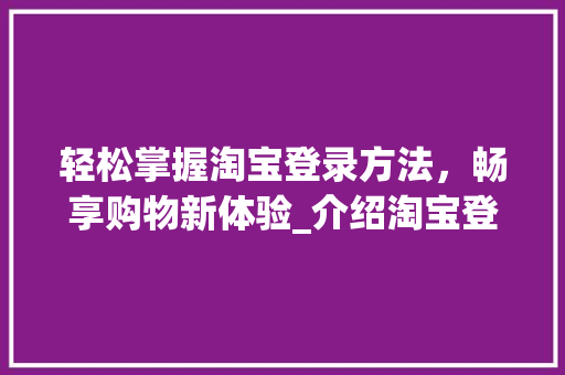轻松掌握淘宝登录方法，畅享购物新体验_介绍淘宝登录的奥秘