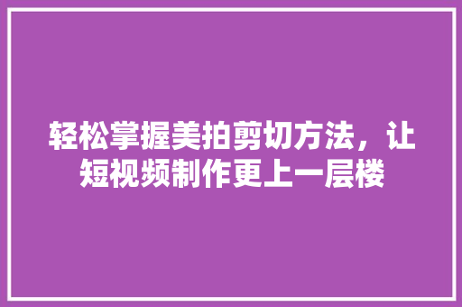 轻松掌握美拍剪切方法，让短视频制作更上一层楼 服务器/数据库