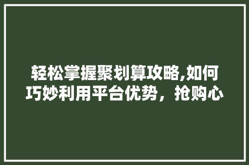 轻松掌握聚划算攻略,如何巧妙利用平台优势，抢购心仪商品 Web前端