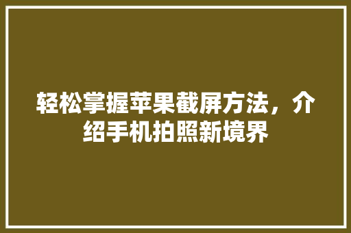 轻松掌握苹果截屏方法，介绍手机拍照新境界