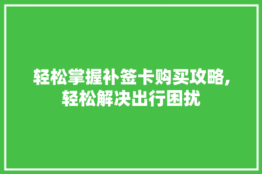轻松掌握补签卡购买攻略,轻松解决出行困扰
