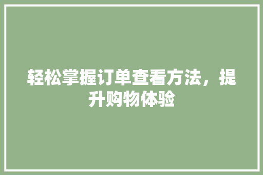 轻松掌握订单查看方法，提升购物体验