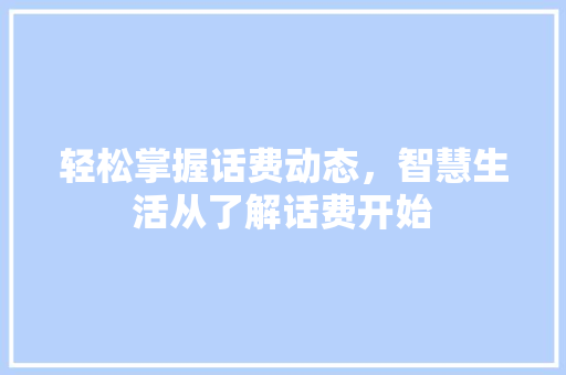轻松掌握话费动态，智慧生活从了解话费开始