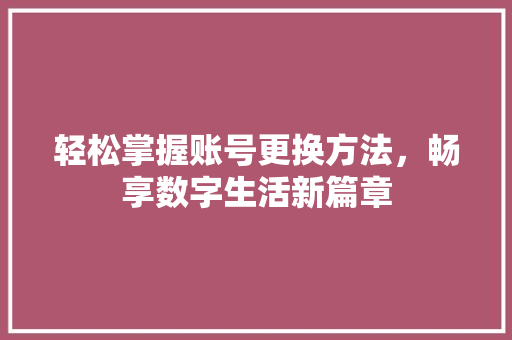 轻松掌握账号更换方法，畅享数字生活新篇章