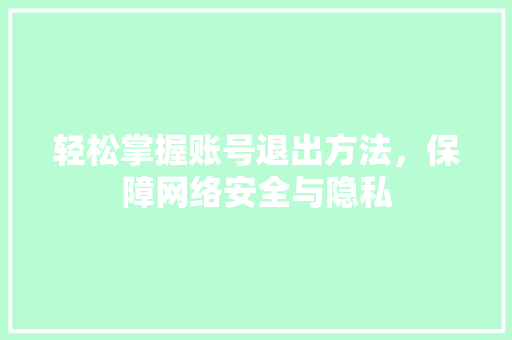 轻松掌握账号退出方法，保障网络安全与隐私