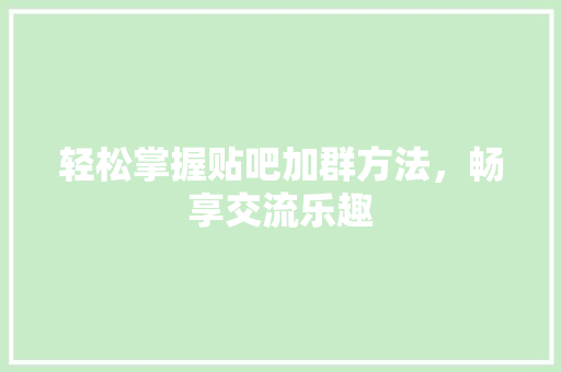 轻松掌握贴吧加群方法，畅享交流乐趣 服务器/数据库