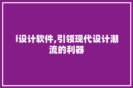 i设计软件,引领现代设计潮流的利器