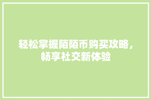 轻松掌握陌陌币购买攻略，畅享社交新体验 SEO教程
