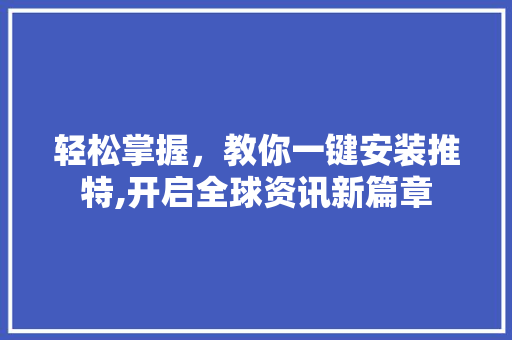轻松掌握，教你一键安装推特,开启全球资讯新篇章 SEO教程