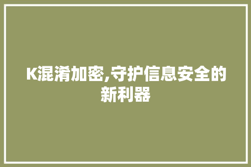 K混淆加密,守护信息安全的新利器