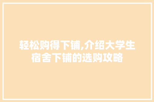 轻松购得下铺,介绍大学生宿舍下铺的选购攻略
