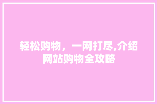 轻松购物，一网打尽,介绍网站购物全攻略