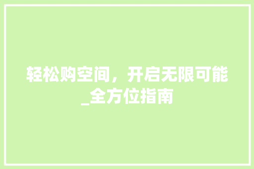 轻松购空间，开启无限可能_全方位指南