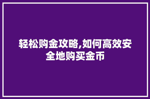 轻松购金攻略,如何高效安全地购买金币