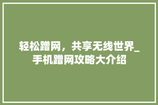 轻松蹭网，共享无线世界_手机蹭网攻略大介绍