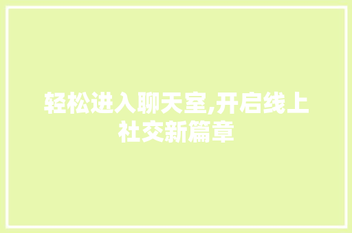轻松进入聊天室,开启线上社交新篇章