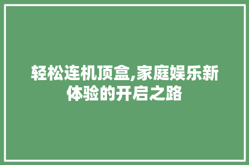 轻松连机顶盒,家庭娱乐新体验的开启之路