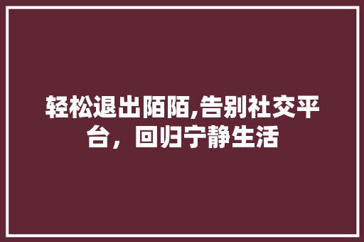 轻松退出陌陌,告别社交平台，回归宁静生活