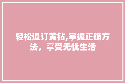 轻松退订黄钻,掌握正确方法，享受无忧生活