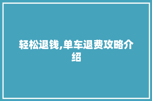 轻松退钱,单车退费攻略介绍