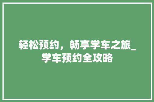 轻松预约，畅享学车之旅_学车预约全攻略