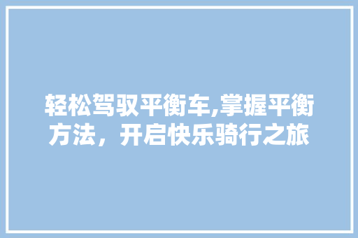 轻松驾驭平衡车,掌握平衡方法，开启快乐骑行之旅 Web前端
