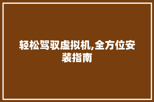 轻松驾驭虚拟机,全方位安装指南