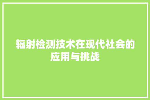 辐射检测技术在现代社会的应用与挑战